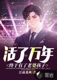 活了萬年終于有了老婆孩子小說免費